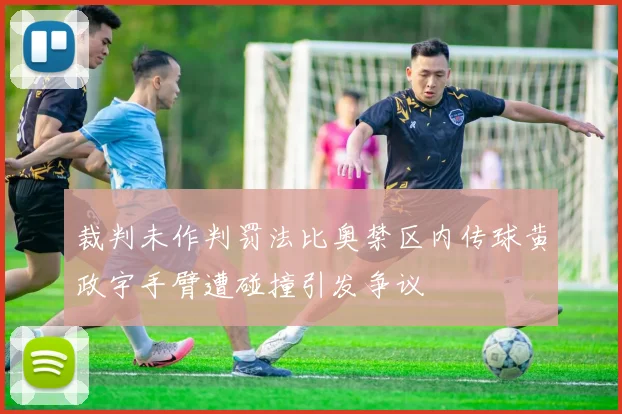 裁判未作判罚法比奥禁区内传球黄政宇手臂遭碰撞引发争议
