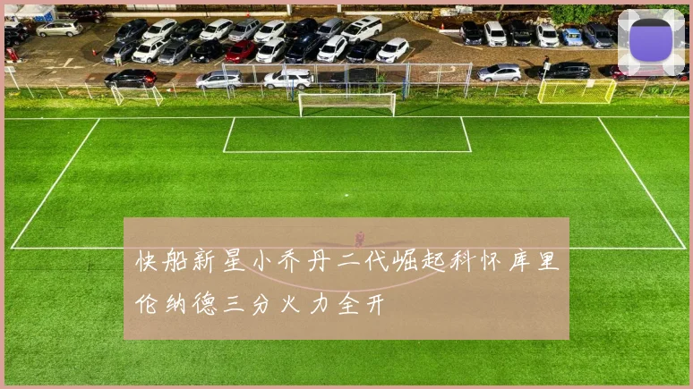 快船新星小乔丹二代崛起科怀库里伦纳德三分火力全开