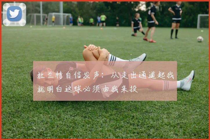 杜兰特自信发声：从走出通道起我就明白这球必须由我来投