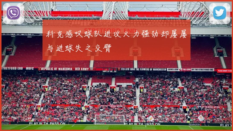 科克感叹球队进攻火力强劲却屡屡与进球失之交臂