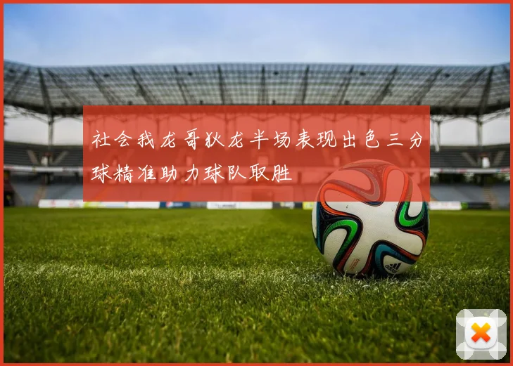 社会我龙哥狄龙半场表现出色三分球精准助力球队取胜