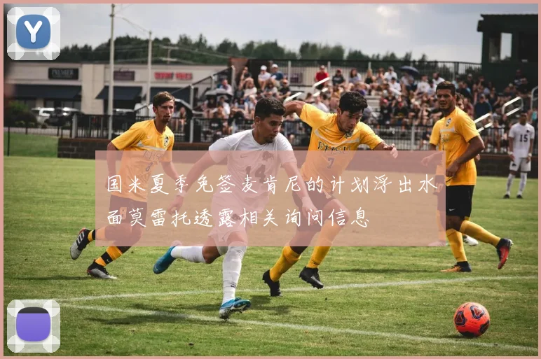 国米夏季免签麦肯尼的计划浮出水面莫雷托透露相关询问信息
