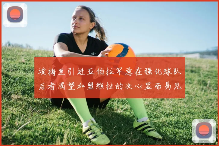埃梅里引进亚伯拉罕意在强化球队后者渴望加盟维拉的决心显而易见