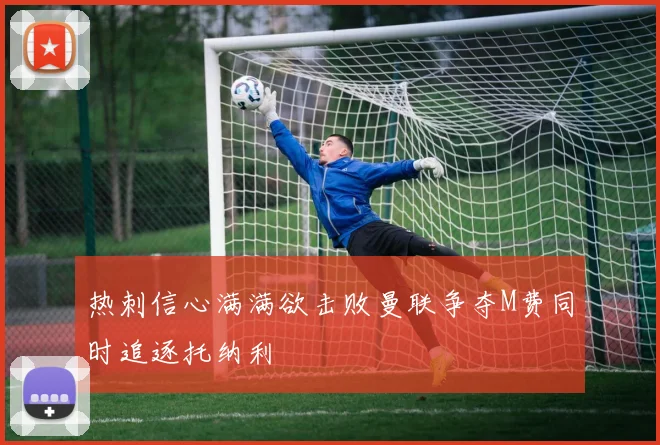 热刺信心满满欲击败曼联争夺M费同时追逐托纳利